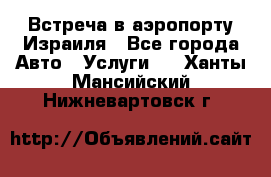 Встреча в аэропорту Израиля - Все города Авто » Услуги   . Ханты-Мансийский,Нижневартовск г.